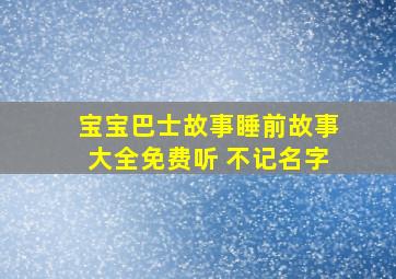 宝宝巴士故事睡前故事大全免费听 不记名字